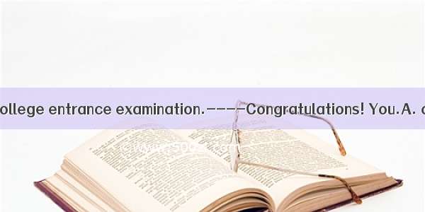 ----I passed the college entrance examination.----Congratulations! You.A. could have studi