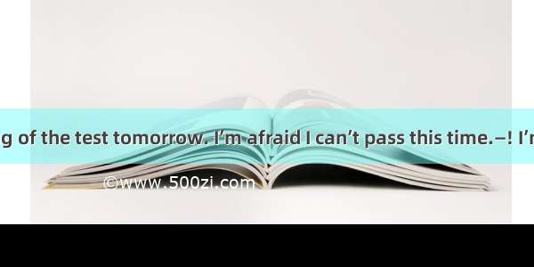 —I’m thinking of the test tomorrow. I’m afraid I can’t pass this time.—! I’m sure you’ll