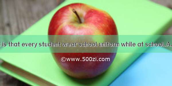 One of our rules is that every student wear school uniform while at school.A. shallB. mig