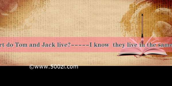 ---How far apart do Tom and Jack live?-----I know  they live in the same neighborhood.A