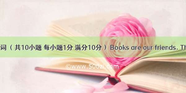 短文填词 （共10小题 每小题1分 满分10分） Books are our friends. They in