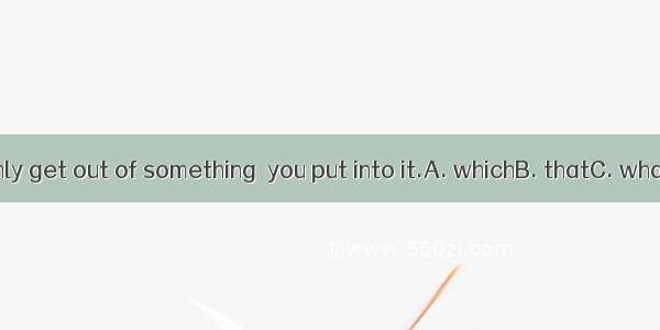 You can only get out of something  you put into it.A. whichB. thatC. whatD. when