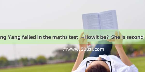 —Guess what; Yang Yang failed in the maths test .—Howit be？She is second to none in maths.