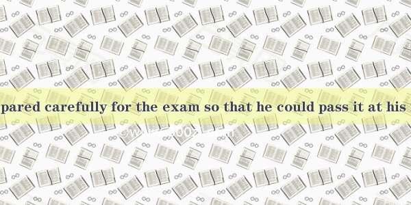 David had prepared carefully for the exam so that he could pass it at his first .A. purpo