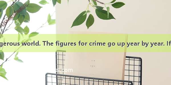 We live in a dangerous world. The figures for crime go up year by year. If you were attack