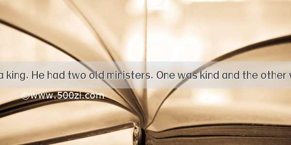 Once there was a king. He had two old ministers. One was kind and the other was bad. The b