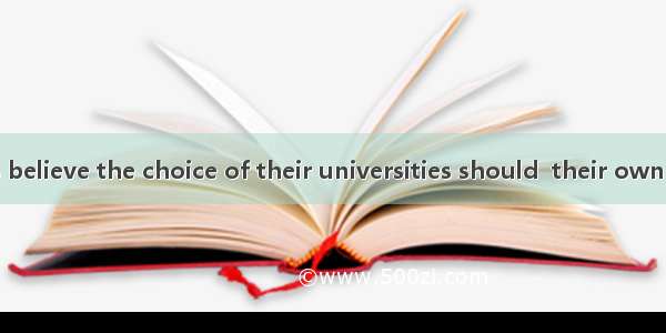 Many students believe the choice of their universities should  their own interests. A. be