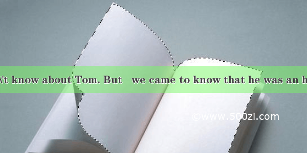 At first  we didn\'t know about Tom. But   we came to know that he was an honest boy.A. sud