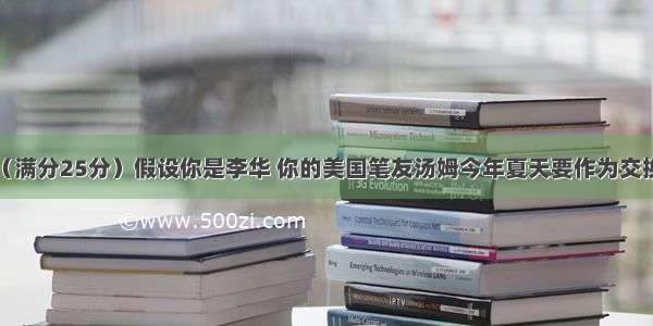 书面表达：（满分25分）假设你是李华 你的美国笔友汤姆今年夏天要作为交换生来中国学