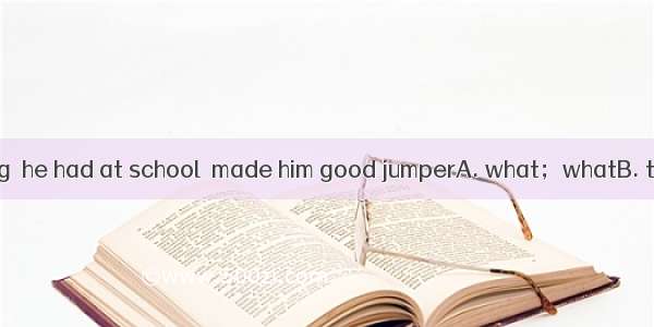 It was the training  he had at school  made him good jumperA. what；whatB. that；that C. wh