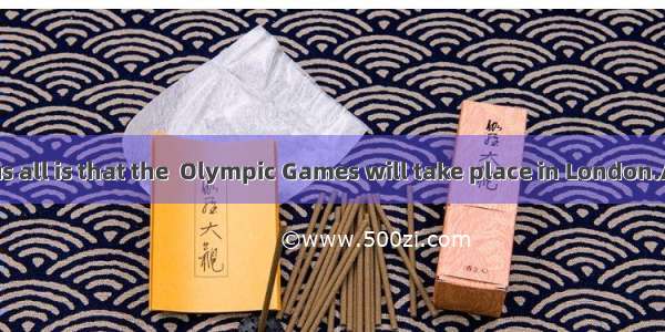 is known to us all is that the  Olympic Games will take place in London.A. ItB. WhatC.