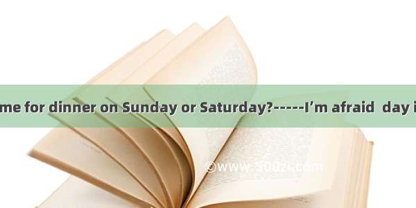 -----Can you come for dinner on Sunday or Saturday?-----I’m afraid  day is possible.A. eit