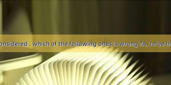 His idea was considered . which of the following ones is wrong ?A. to be the bestB. as the