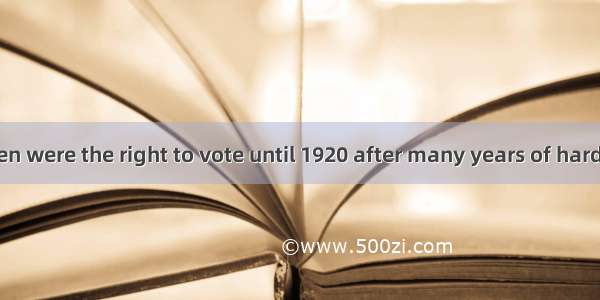 American women were the right to vote until 1920 after many years of hard struggle.A. ign