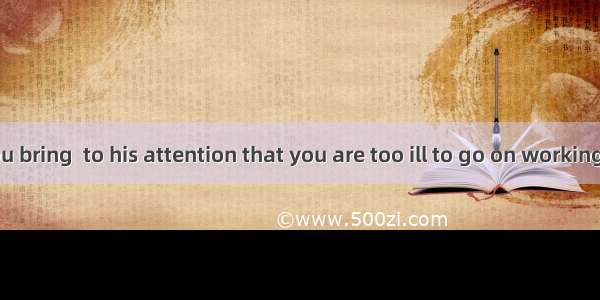 Why don’t you bring  to his attention that you are too ill to go on working?A. itB. thatC