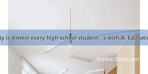 in a key university is almost every high school student’s wish.A. EducatingB. To educateC