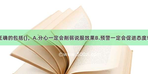 下列说法中正确的包括()。A.分心一定会削弱说服效果B.预警一定会促进态度转变C.已成为