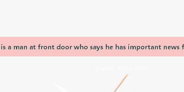 Mr. Smith  there is a man at front door who says he has important news for you. A. the; an