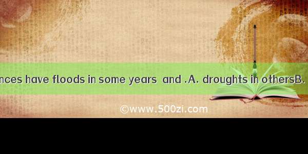 The central provinces have floods in some years  and .A. droughts in othersB. droughts are