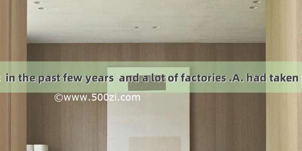 Great changes  in the past few years  and a lot of factories .A. had taken place; have be