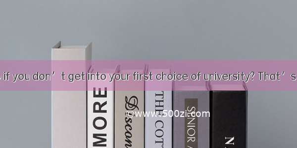 What do you do if you don’t get into your first choice of university? That’s the dilemma t