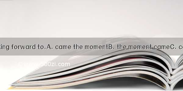 Thenwe had been looking forward to.A. came the momentB. the moment cameC. comes the moment