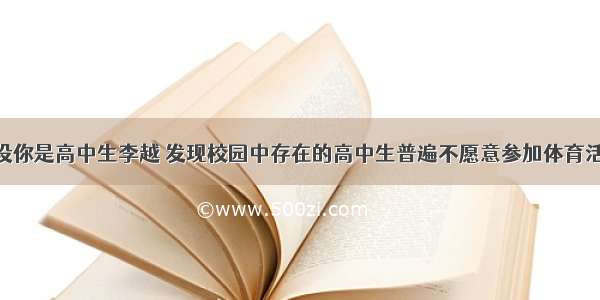 书面表达假设你是高中生李越 发现校园中存在的高中生普遍不愿意参加体育活动（physic