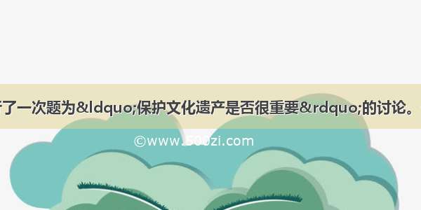 假定最近你们班进行了一次题为“保护文化遗产是否很重要”的讨论。请根据以下要点用英