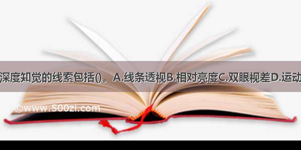 产生深度知觉的线索包括()。A.线条透视B.相对亮度C.双眼视差D.运动视差