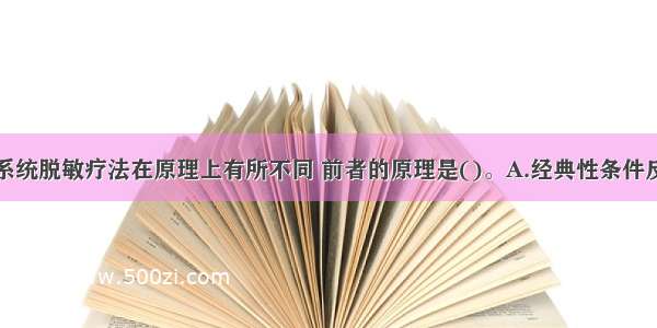 冲击疗法与系统脱敏疗法在原理上有所不同 前者的原理是()。A.经典性条件反射B.交互抑