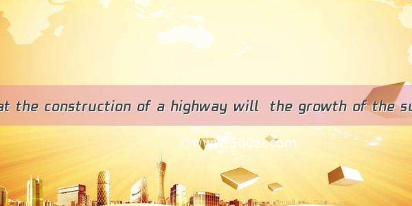 It is believed that the construction of a highway will  the growth of the suburbs.A. incre