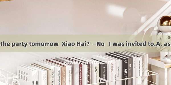 —Will you go to the party tomorrow  Xiao Hai？—No   I was invited to.A. as long asB. so far