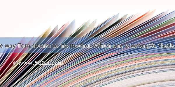 I don’t like the way Tom speaks to his mother. Which one is wrong?A. thatB. in whichC. by