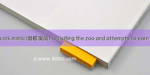 One day an out of work mimic(滑稽演员) is visiting the zoo and attempts to earn some money as