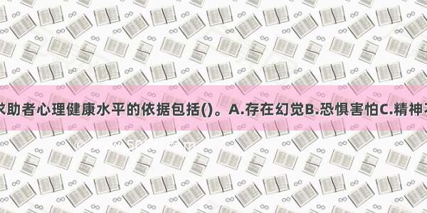 多选：判断求助者心理健康水平的依据包括()。A.存在幻觉B.恐惧害怕C.精神不正常D.被动