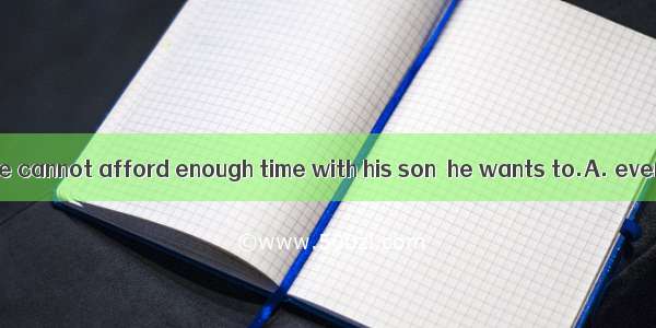 He is so busy. He cannot afford enough time with his son  he wants to.A. even ifB. as ifC.