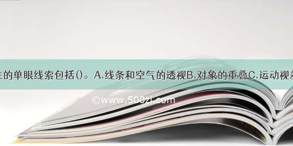 深度知觉产生的单眼线索包括()。A.线条和空气的透视B.对象的重叠C.运动视差和明暗与阴