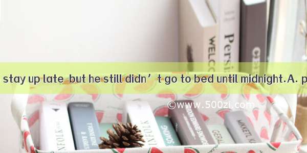 I had  him not to stay up late  but he still didn’t go to bed until midnight.A. persuadedB