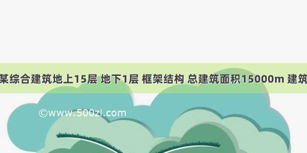 情景描述：某综合建筑地上15层 地下1层 框架结构 总建筑面积15000m 建筑高度为50m