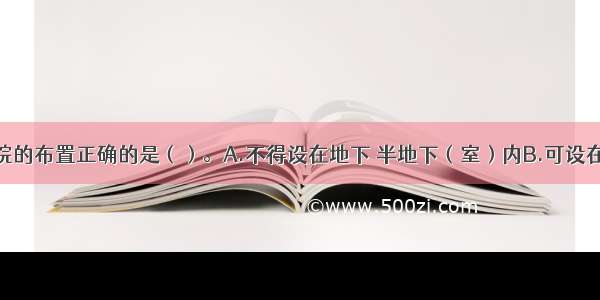 下列关于医院的布置正确的是（）。A.不得设在地下 半地下（室）内B.可设在一级耐火等