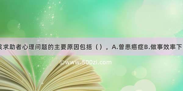 多选：引发该求助者心理问题的主要原因包括（）。A.曾患癌症B.做事效率下降C.担心害怕