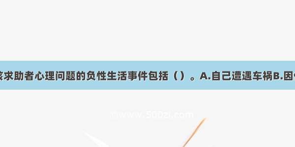 多选：引发该求助者心理问题的负性生活事件包括（）。A.自己遭遇车祸B.因伤无法继续工