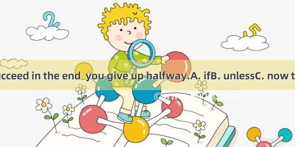 You will succeed in the end  you give up halfway.A. ifB. unlessC. now thatD. Until