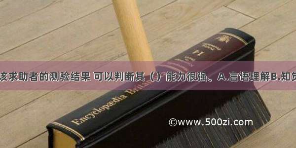 多选：根据该求助者的测验结果 可以判断其（）能力很强。A.言语理解B.知觉组织C.抽象