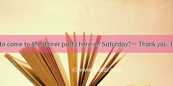 — Would you like to come to the dinner party here on Saturday?— Thank you. I’d love to  I’