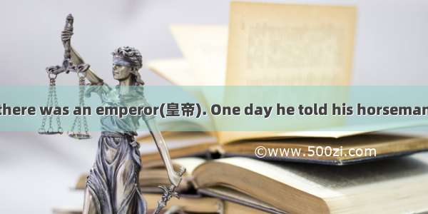 A long time ago  there was an emperor(皇帝). One day he told his horseman that if he could r