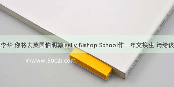 假定你是李华 你将去英国伯明翰Iselly Bishop School作一年交换生 请给该校负责此