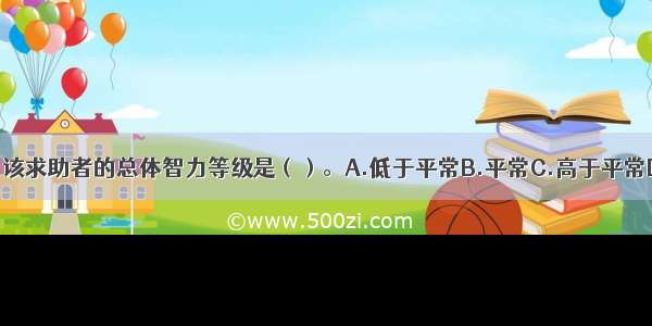 单选：该求助者的总体智力等级是（）。A.低于平常B.平常C.高于平常D.超常