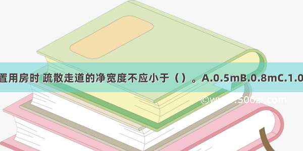 施工现场单面布置用房时 疏散走道的净宽度不应小于（）。A.0.5mB.0.8mC.1.0mD.1.2mABCD