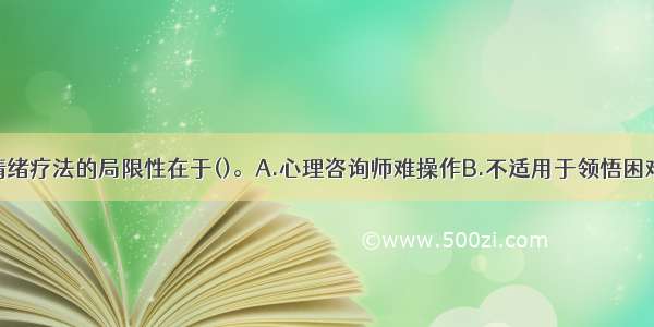 多选：合理情绪疗法的局限性在于()。A.心理咨询师难操作B.不适用于领悟困难的人C.不适